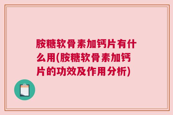 胺糖软骨素加钙片有什么用(胺糖软骨素加钙片的功效及作用分析)