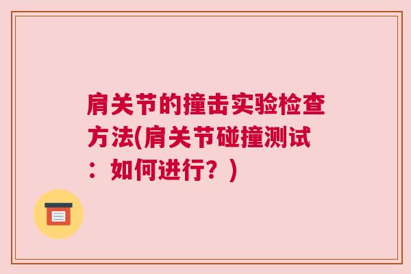 肩关节的撞击实验检查方法(肩关节碰撞测试:如何进行?) 肩关节的撞击实验检查方法(肩关节碰撞测试:如何进行?)