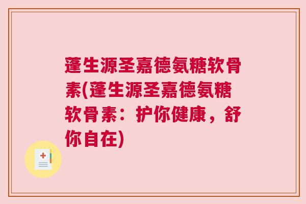蓬生源圣嘉德氨糖软骨素(蓬生源圣嘉德氨糖软骨素：护你健康，舒你自在)