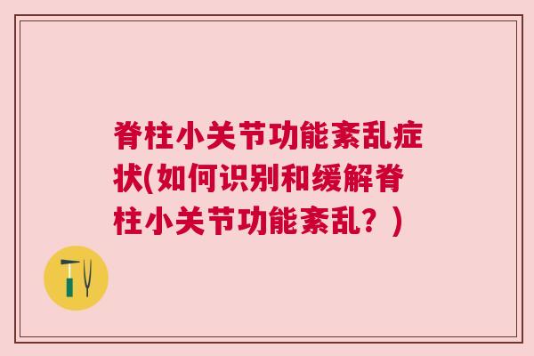 脊柱小关节功能紊乱症状(如何识别和缓解脊柱小关节功能紊乱?)