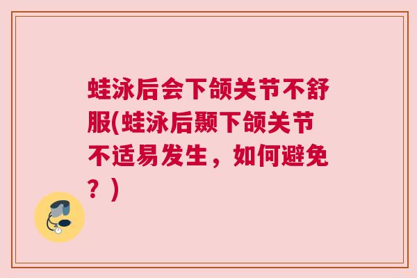 蛙泳后会下颌关节不舒服(蛙泳后颞下颌关节不适易发生，如何避免？)
