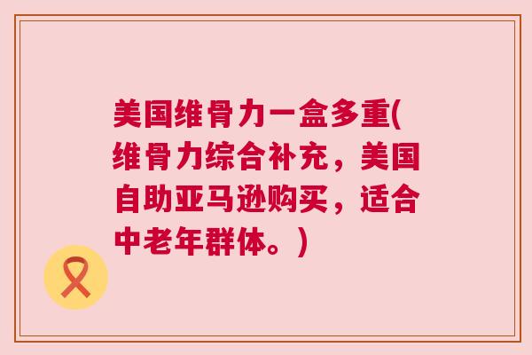 美国维骨力一盒多重(维骨力综合补充,美国自助亚马逊购买,适合中老年群体。)