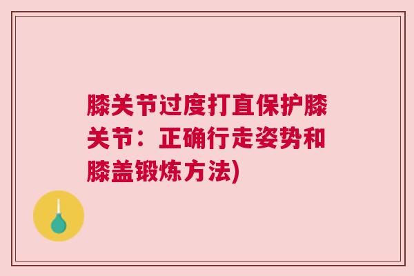 膝关节过度打直保护膝关节：正确行走姿势和膝盖锻炼方法)