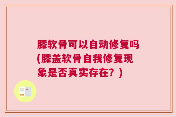 膝软骨可以自动修复吗(膝盖软骨自我修复现象是否真实存在?)