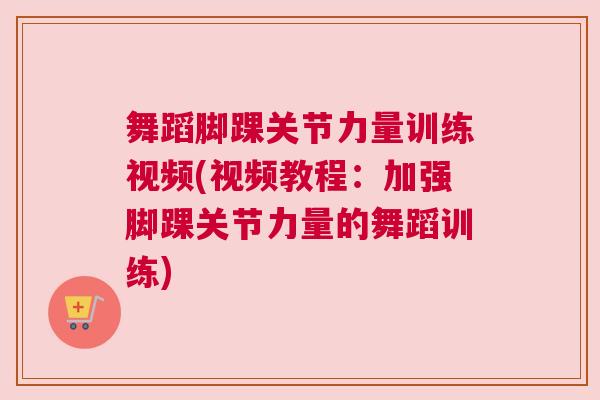 舞蹈脚踝关节力量训练视频(视频教程:加强脚踝关节力量的舞蹈训练) 舞蹈脚踝关节力量训练视频(视频教程:加强脚踝关节力量的舞蹈训练)