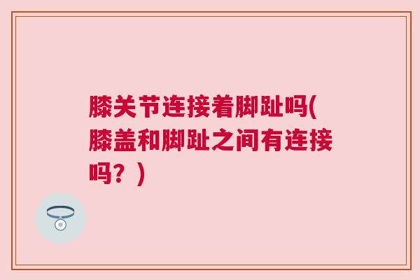 膝关节连接着脚趾吗(膝盖和脚趾之间有连接吗？)