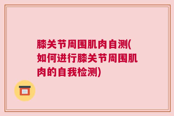 膝关节周围肌肉自测(如何进行膝关节周围肌肉的自我检测)