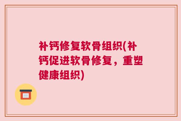 补钙修复软骨组织(补钙促进软骨修复,重塑健康组织)