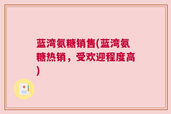 蓝湾氨糖销售(蓝湾氨糖热销,受欢迎程度高) 蓝湾氨糖销售(蓝湾氨糖热销,受欢迎程度高)