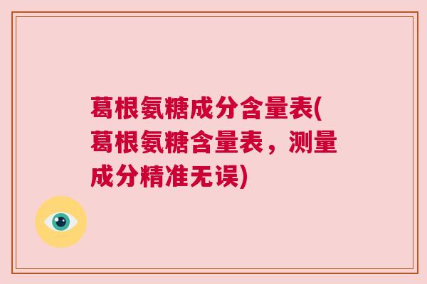 葛根氨糖成分含量表(葛根氨糖含量表,测量成分精准无误)