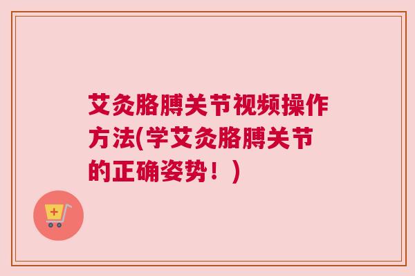 艾灸胳膊关节视频操作方法(学艾灸胳膊关节的正确姿势!) 艾灸胳膊关节视频操作方法(学艾灸胳膊关节的正确姿势!)