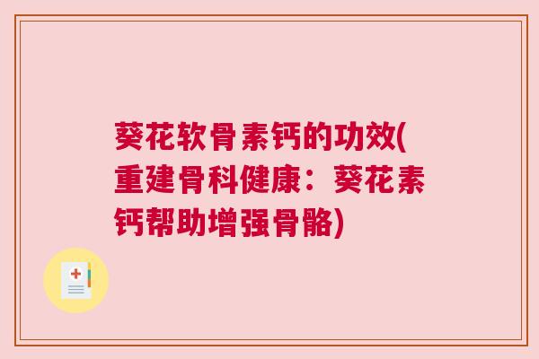 葵花软骨素钙的功效(重建骨科健康:葵花素钙帮助增强骨骼)