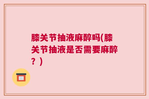 膝关节抽液麻醉吗(膝关节抽液是否需要麻醉？)