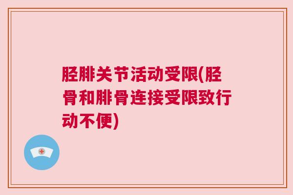 胫腓关节活动受限(胫骨和腓骨连接受限致行动不便)