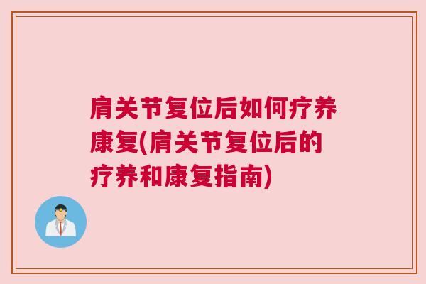 肩关节复位后如何疗养康复(肩关节复位后的疗养和康复指南) 肩关节复位后如何疗养康复(肩关节复位后的疗养和康复指南)