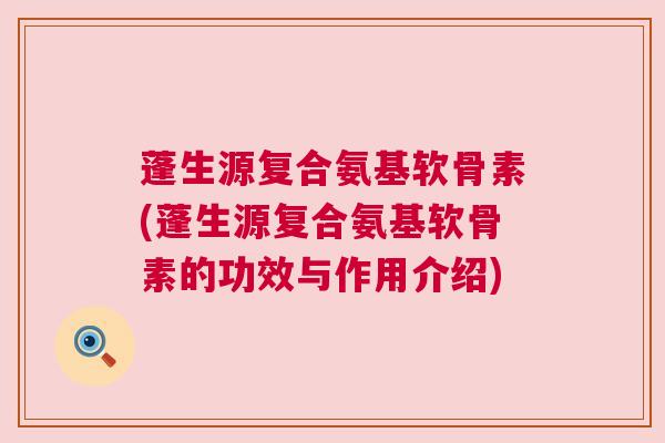 蓬生源复合氨基软骨素(蓬生源复合氨基软骨素的功效与作用介绍) 蓬生源复合氨基软骨素(蓬生源复合氨基软骨素的功效与作用介绍)