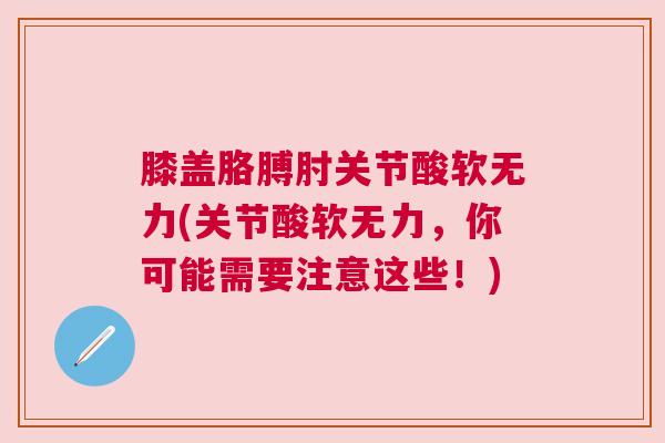膝盖胳膊肘关节酸软无力(关节酸软无力,你可能需要注意这些!)
