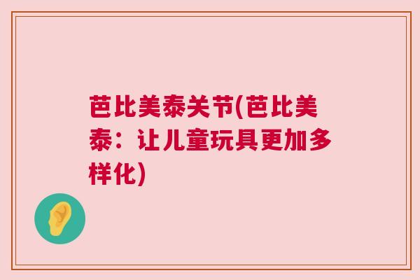 芭比美泰关节(芭比美泰:让儿童玩具更加多样化)