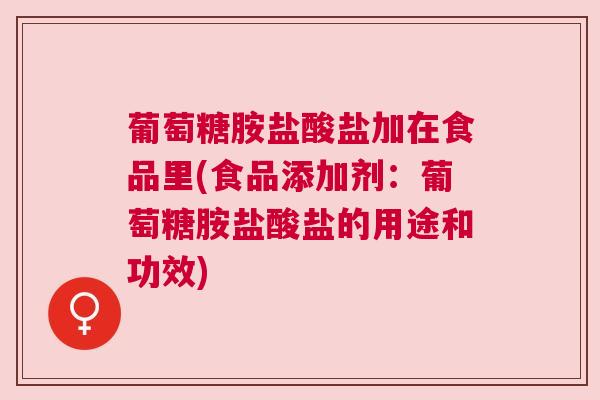 葡萄糖胺盐酸盐加在食品里(食品添加剂:葡萄糖胺盐酸盐的用途和功效) 葡萄糖胺盐酸盐加在食品里(食品添加剂:葡萄糖胺盐酸盐的用途和功效)