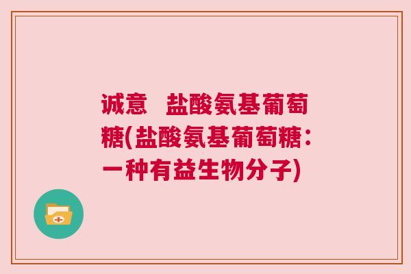 诚意 盐酸氨基葡萄糖(盐酸氨基葡萄糖:一种有益生物分子)