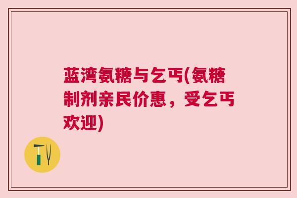 蓝湾氨糖与乞丐(氨糖制剂亲民价惠，受乞丐欢迎)