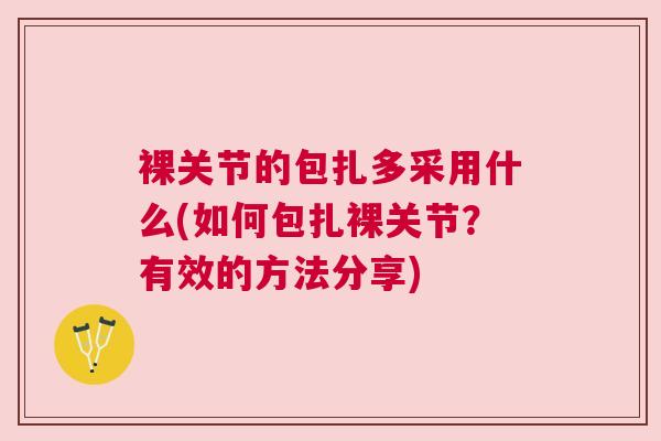 裸关节的包扎多采用什么(如何包扎裸关节?有效的方法分享)