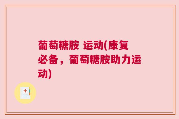 葡萄糖胺 运动(康复必备,葡萄糖胺助力运动)