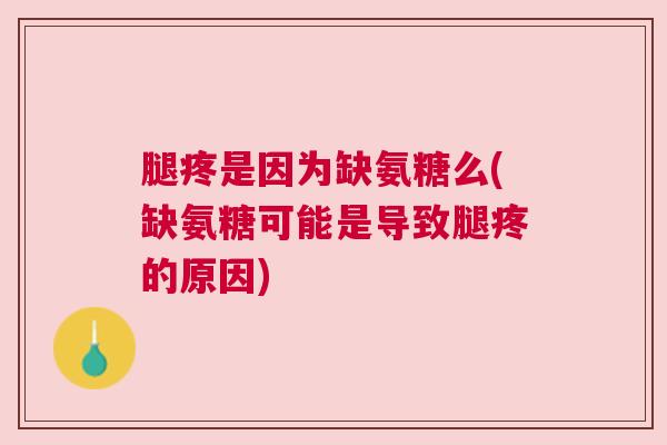 腿疼是因为缺氨糖么(缺氨糖可能是导致腿疼的原因)