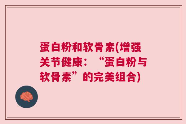 蛋白粉和软骨素(增强关节健康:“蛋白粉与软骨素”的完美组合)