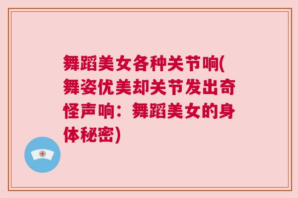 舞蹈美女各种关节响(舞姿优美却关节发出奇怪声响:舞蹈美女的身体秘密)