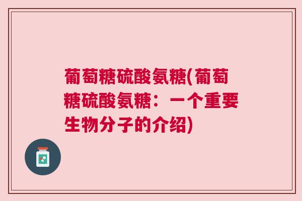 葡萄糖硫酸氨糖(葡萄糖硫酸氨糖:一个重要生物分子的介绍)