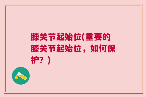 膝关节起始位(重要的膝关节起始位,如何保护?)
