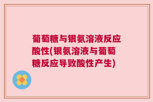葡萄糖与银氨溶液反应酸性(银氨溶液与葡萄糖反应导致酸性产生)