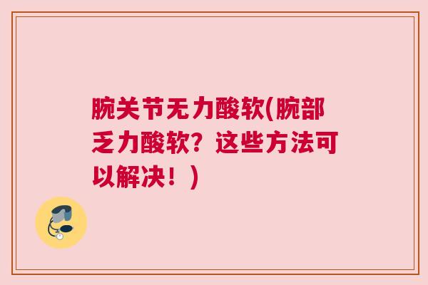 腕关节无力酸软(腕部乏力酸软?这些方法可以解决!)