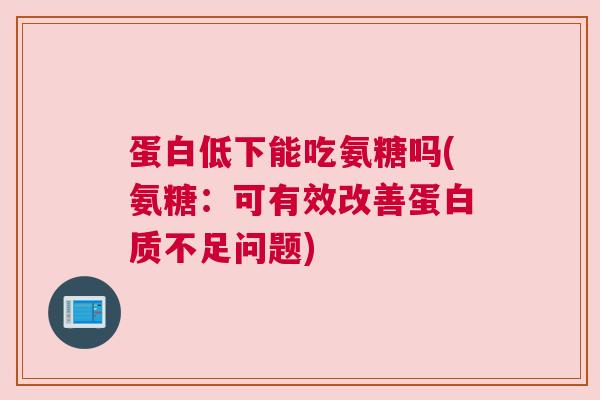 蛋白低下能吃氨糖吗(氨糖:可有效改善蛋白质不足问题)