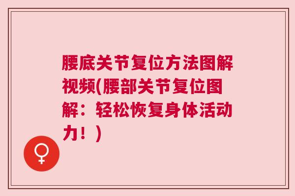 腰底关节复位方法图解视频(腰部关节复位图解：轻松恢复身体活动力！)