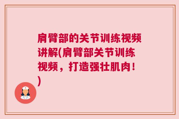 肩臂部的关节训练视频讲解(肩臂部关节训练视频，打造强壮肌肉！)