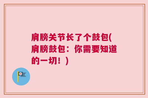 肩膀关节长了个鼓包(肩膀鼓包:你需要知道的一切!)