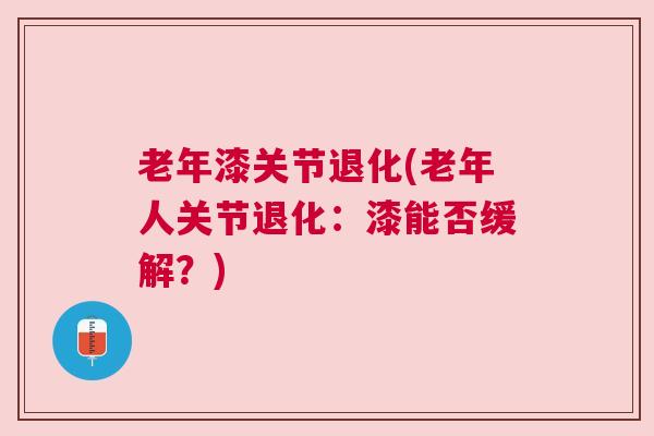 老年漆关节退化(老年人关节退化：漆能否缓解？)