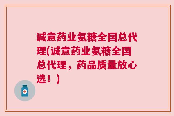 诚意药业氨糖全国总代理(诚意药业氨糖全国总代理，药品质量放心选！)