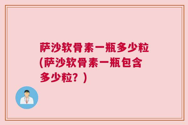 萨沙软骨素一瓶多少粒(萨沙软骨素一瓶包含多少粒？)