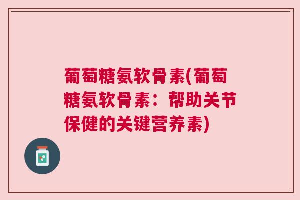 葡萄糖氨软骨素(葡萄糖氨软骨素：帮助关节保健的关键营养素)