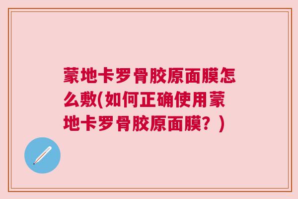 蒙地卡罗骨胶原面膜怎么敷(如何正确使用蒙地卡罗骨胶原面膜?)