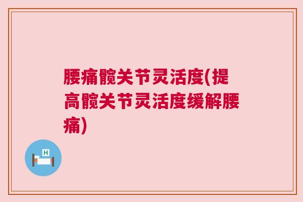 腰痛髋关节灵活度(提高髋关节灵活度缓解腰痛)