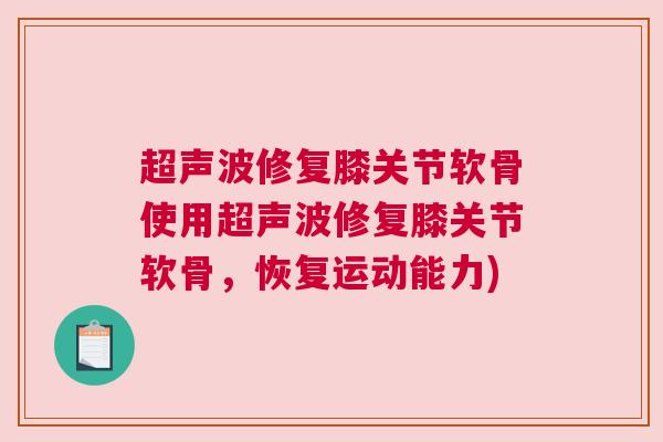 超声波修复膝关节软骨使用超声波修复膝关节软骨,恢复运动能力)