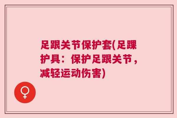 足跟关节保护套(足踝护具:保护足跟关节,减轻运动伤害)