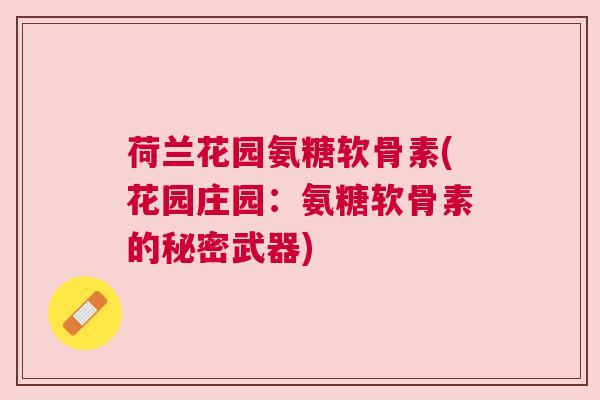 荷兰花园氨糖软骨素(花园庄园:氨糖软骨素的秘密武器) 荷兰花园氨糖软骨素(花园庄园:氨糖软骨素的秘密武器)