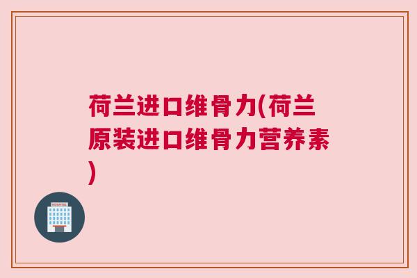 荷兰进口维骨力(荷兰原装进口维骨力营养素)