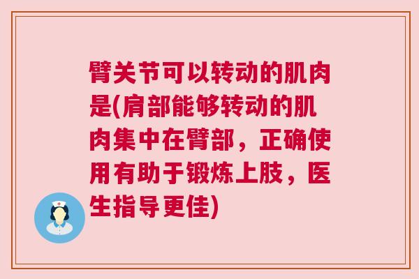 臂关节可以转动的肌肉是(肩部能够转动的肌肉集中在臂部,正确使用有助于锻炼上肢,医生指导更佳)