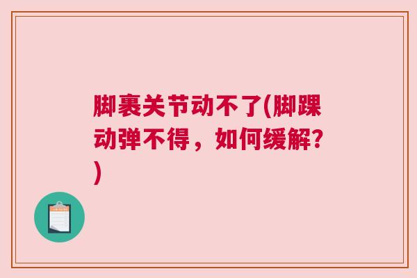 脚裹关节动不了(脚踝动弹不得,如何缓解?)